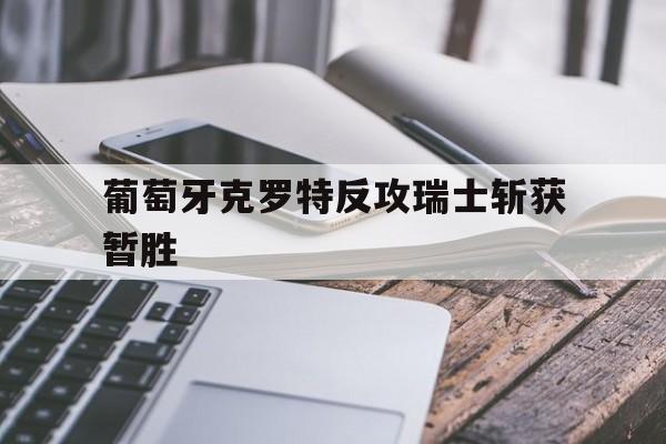 葡萄牙克罗特反攻瑞士斩获暂胜